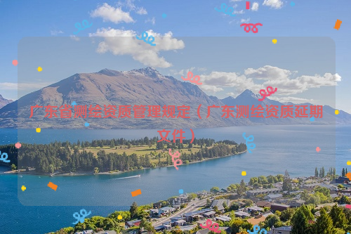 广东省测绘资质管理规定（广东测绘资质延期文件）