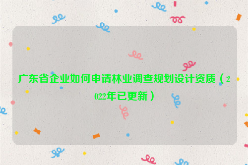 广东省企业如何申请林业调查规划设计资质（2022年已更新）