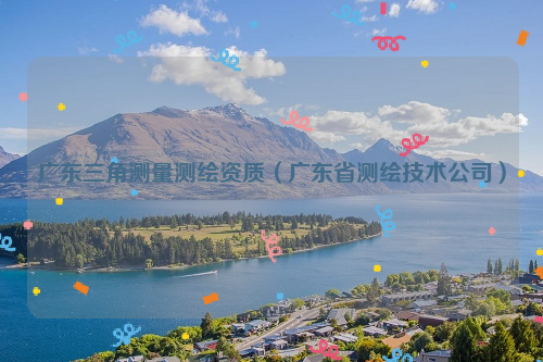 广东三角测量测绘资质（广东省测绘技术公司）