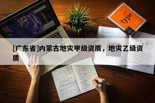 [广东省]内蒙古地灾甲级资质，地灾乙级资质