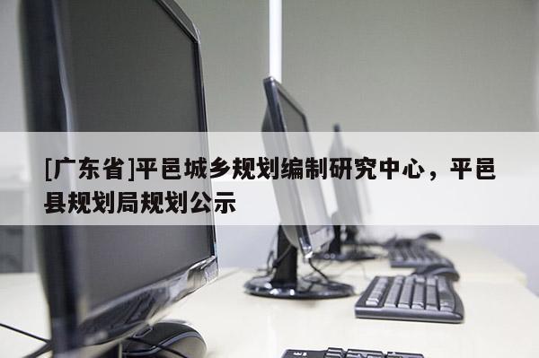 [广东省]平邑城乡规划编制研究中心，平邑县规划局规划公示