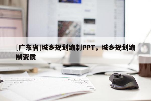 [广东省]城乡规划编制PPT，城乡规划编制资质