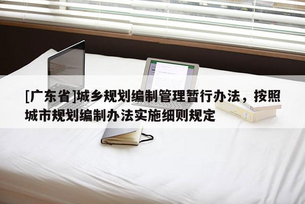 [广东省]城乡规划编制管理暂行办法，按照城市规划编制办法实施细则规定