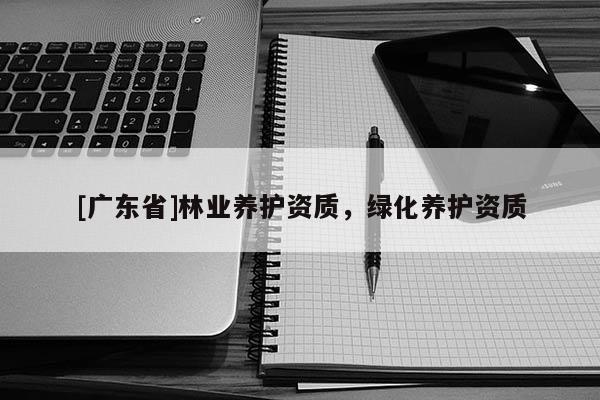 [广东省]林业养护资质，绿化养护资质