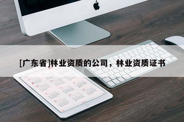 [广东省]林业资质的公司，林业资质证书