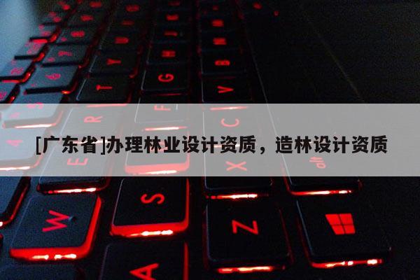 [广东省]办理林业设计资质，造林设计资质