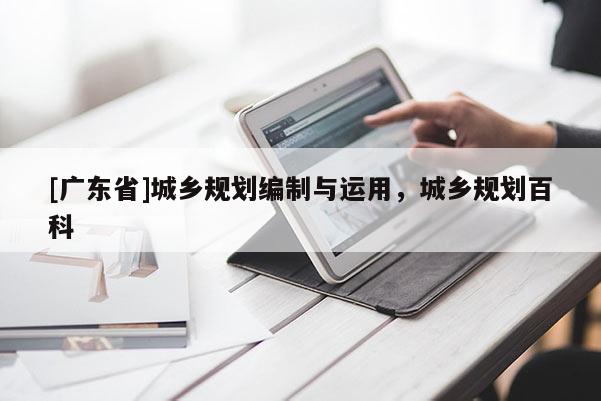 [广东省]城乡规划编制与运用，城乡规划百科