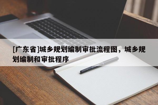 [广东省]城乡规划编制审批流程图，城乡规划编制和审批程序