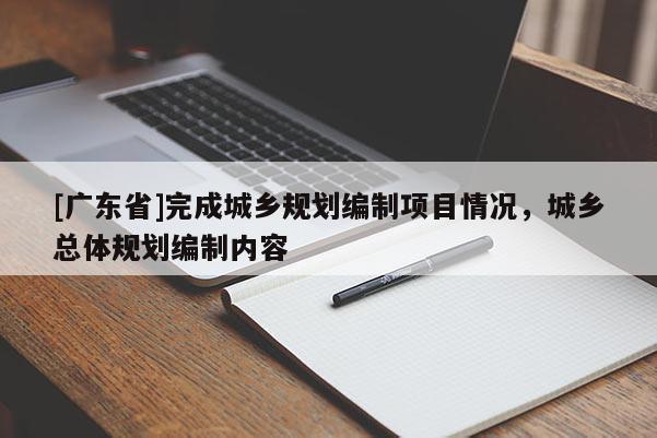 [广东省]完成城乡规划编制项目情况，城乡总体规划编制内容