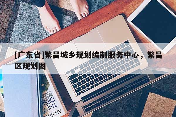[广东省]繁昌城乡规划编制服务中心，繁昌区规划图
