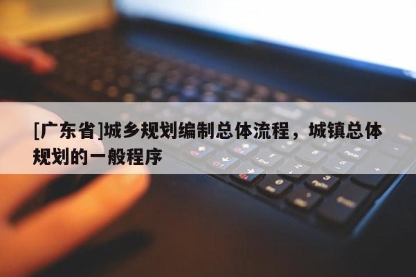 [广东省]城乡规划编制总体流程，城镇总体规划的一般程序
