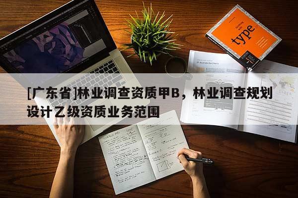 [广东省]林业调查资质甲B，林业调查规划设计乙级资质业务范围
