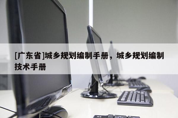[广东省]城乡规划编制手册，城乡规划编制技术手册