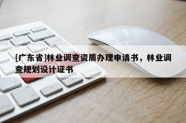 [广东省]林业调查资质办理申请书，林业调查规划设计证书