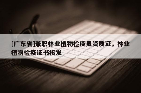 [广东省]兼职林业植物检疫员资质证，林业植物检疫证书核发