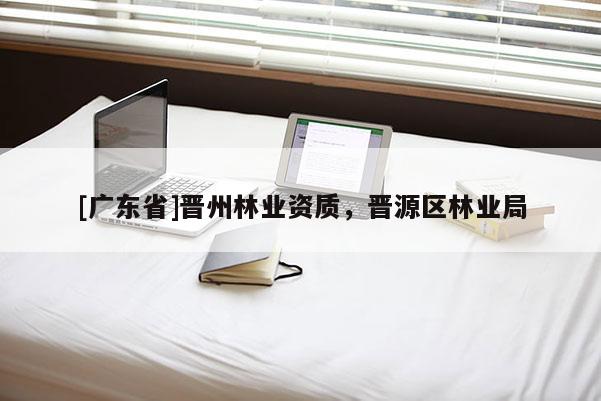[广东省]晋州林业资质，晋源区林业局