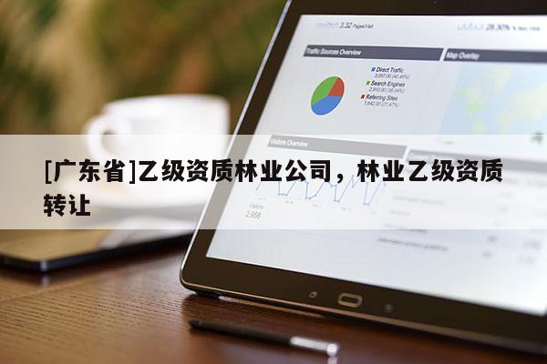 [广东省]乙级资质林业公司，林业乙级资质转让