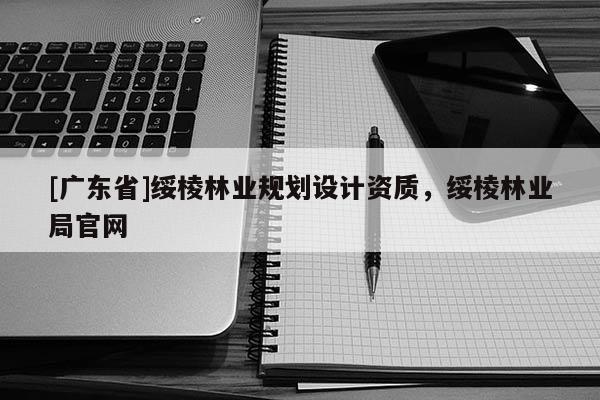 [广东省]绥棱林业规划设计资质，绥棱林业局官网