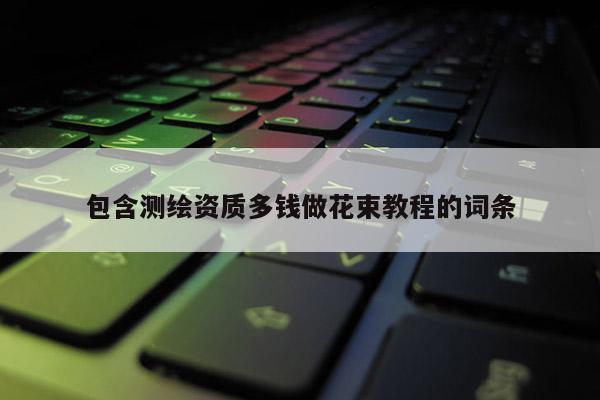 包含测绘资质多钱做花束教程的词条