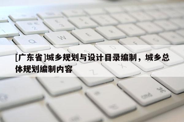 [广东省]城乡规划与设计目录编制，城乡总体规划编制内容