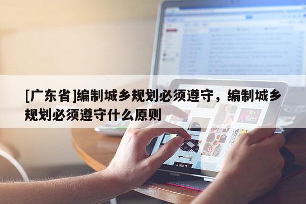 [广东省]编制城乡规划必须遵守，编制城乡规划必须遵守什么原则