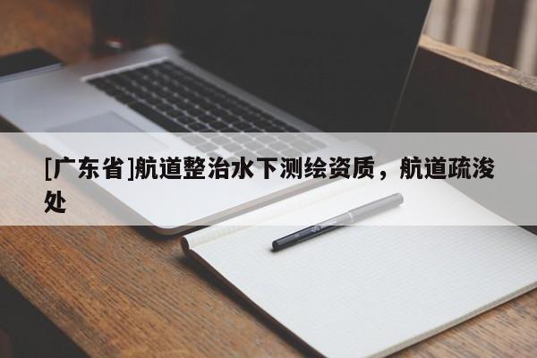 [广东省]航道整治水下测绘资质，航道疏浚处