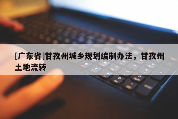 [广东省]甘孜州城乡规划编制办法，甘孜州土地流转