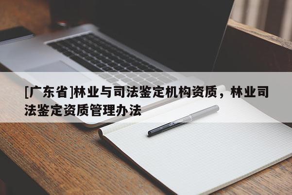 [广东省]林业与司法鉴定机构资质，林业司法鉴定资质管理办法
