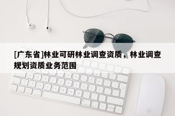 [广东省]林业可研林业调查资质，林业调查规划资质业务范围