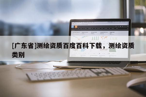 [广东省]测绘资质百度百科下载，测绘资质类别