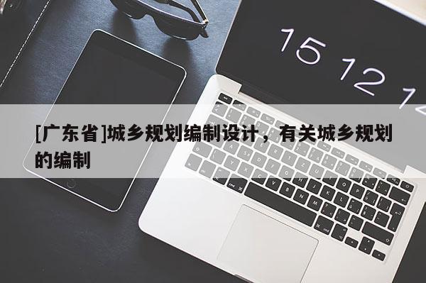 [广东省]城乡规划编制设计，有关城乡规划的编制