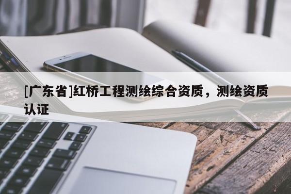 [广东省]红桥工程测绘综合资质，测绘资质认证