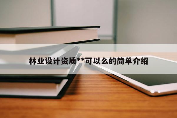 林业设计资质**可以么的简单介绍