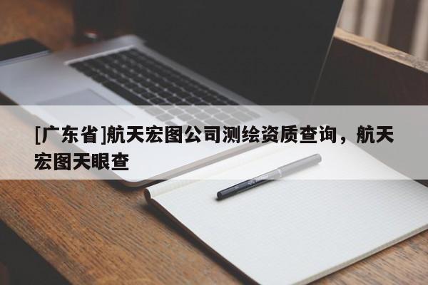 [广东省]航天宏图公司测绘资质查询，航天宏图天眼查