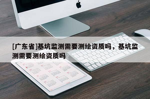 [广东省]基坑监测需要测绘资质吗，基坑监测需要测绘资质吗