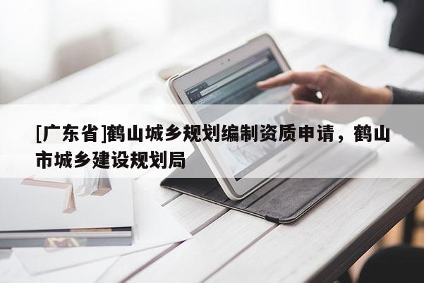 [广东省]鹤山城乡规划编制资质申请，鹤山市城乡建设规划局