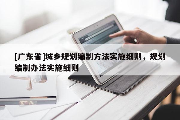 [广东省]城乡规划编制方法实施细则，规划编制办法实施细则