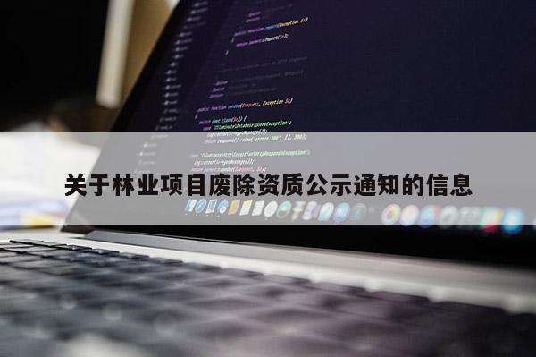 关于林业项目废除资质公示通知的信息