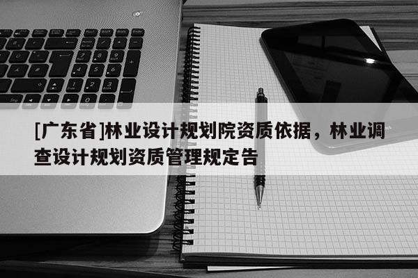 [广东省]林业设计规划院资质依据，林业调查设计规划资质管理规定告