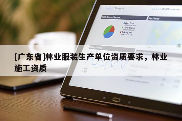 [广东省]林业服装生产单位资质要求，林业施工资质