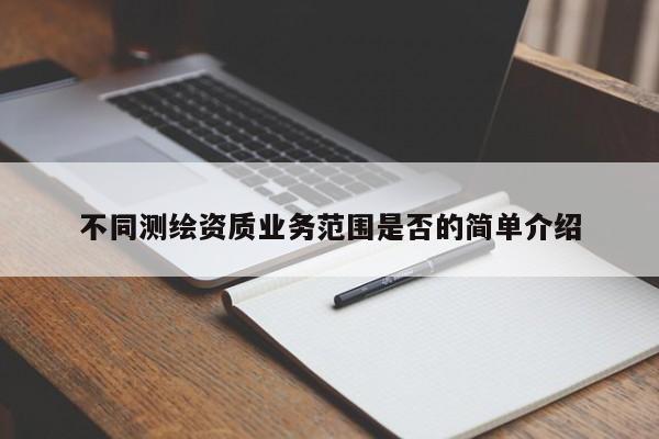 不同测绘资质业务范围是否的简单介绍