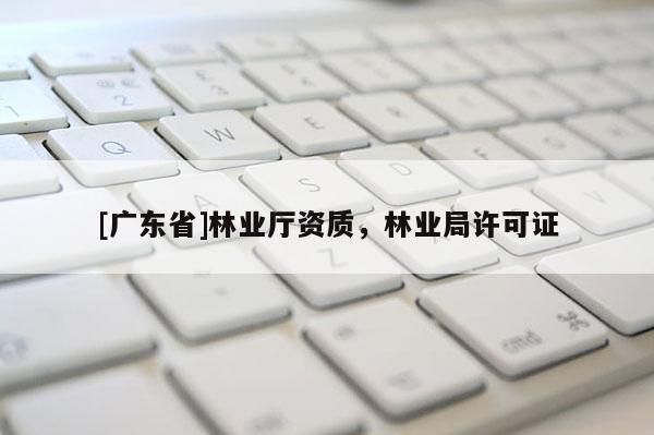 [广东省]林业厅资质，林业局许可证