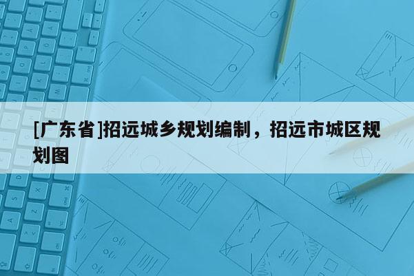 [广东省]招远城乡规划编制，招远市城区规划图