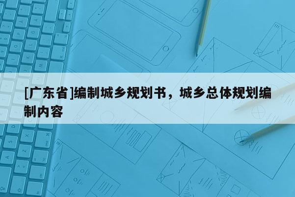 [广东省]编制城乡规划书，城乡总体规划编制内容