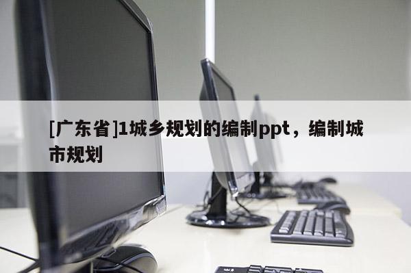 [广东省]1城乡规划的编制ppt，编制城市规划