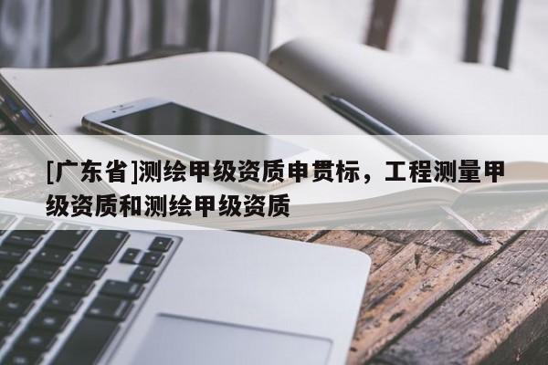 [广东省]测绘甲级资质申贯标，工程测量甲级资质和测绘甲级资质