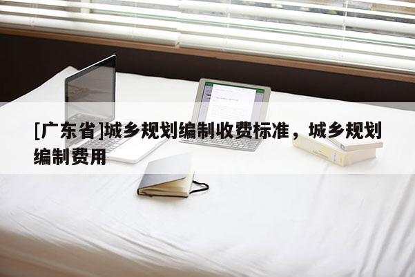 [广东省]城乡规划编制收费标准，城乡规划编制费用
