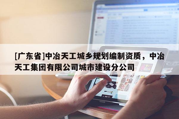 [广东省]中冶天工城乡规划编制资质，中冶天工集团有限公司城市建设分公司