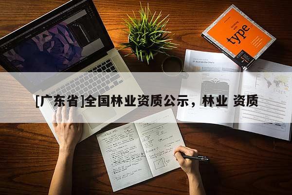 [广东省]全国林业资质公示，林业 资质