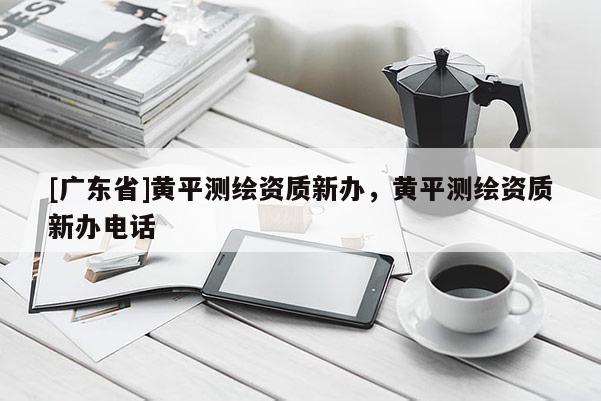 [广东省]黄平测绘资质新办，黄平测绘资质新办电话